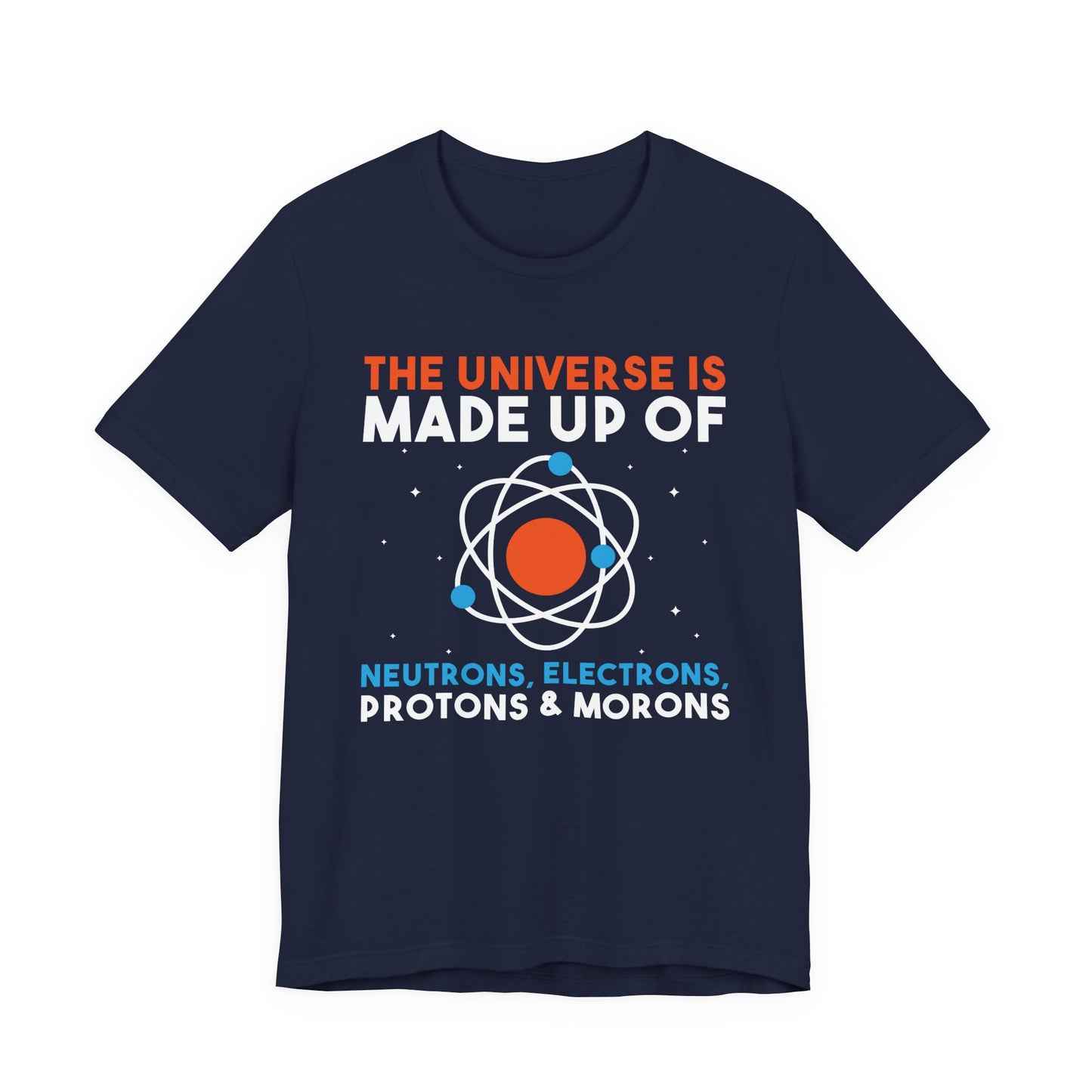 The Universe Is Made of Protons Electrons Neutrons and Morons T-Shirt – Funny Science Humor Tee