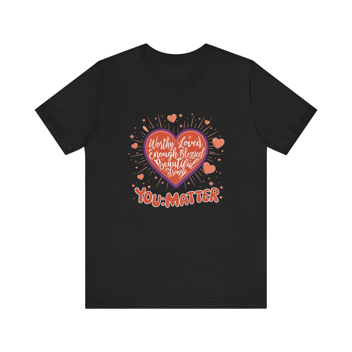 You are worthy, you are loved, you are needed, you are enough, YOU: MATTER Graphic Tee for Empowerment and Daily Encouragement