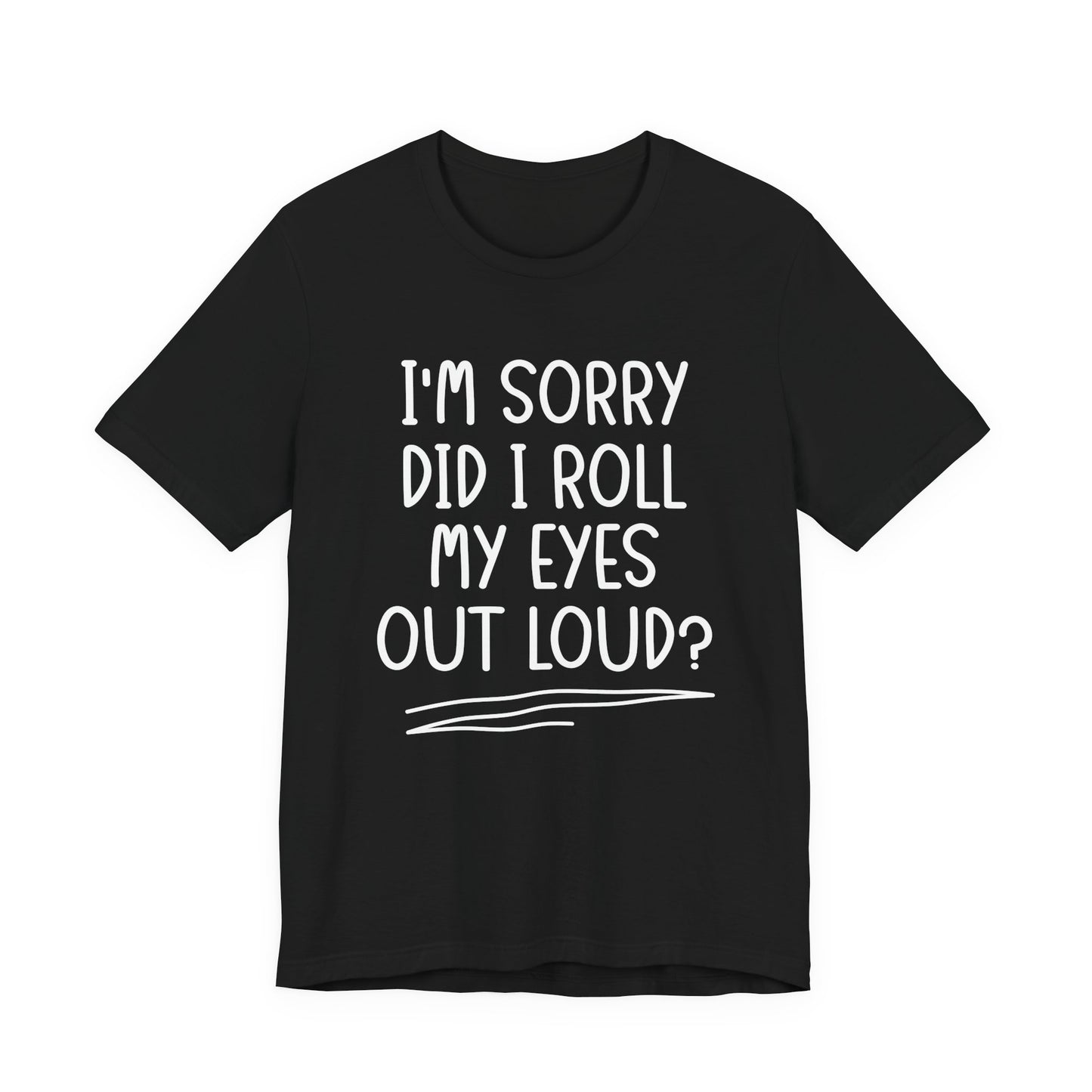 Sorry Did I Roll My Eyes Out Loud? T-Shirt – Funny Sarcastic Eye Roll Tee