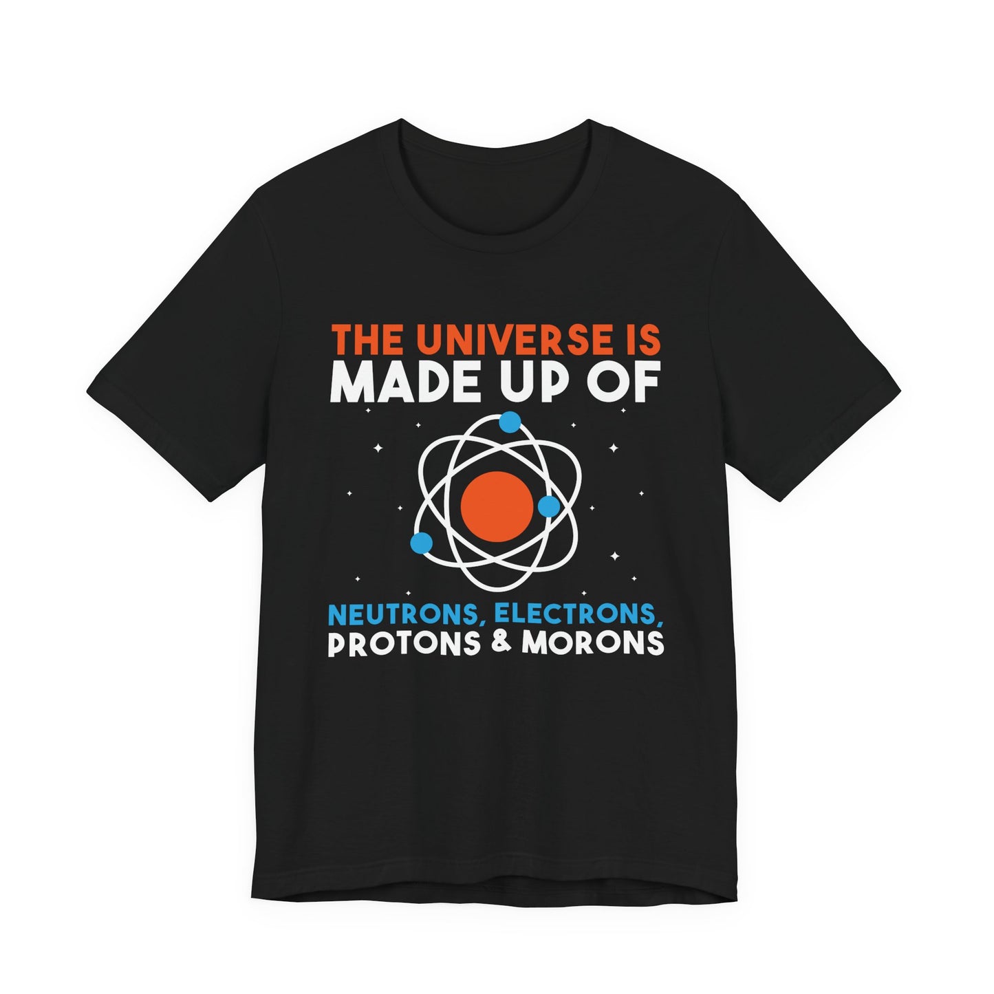 The Universe Is Made of Protons Electrons Neutrons and Morons T-Shirt – Funny Science Humor Tee