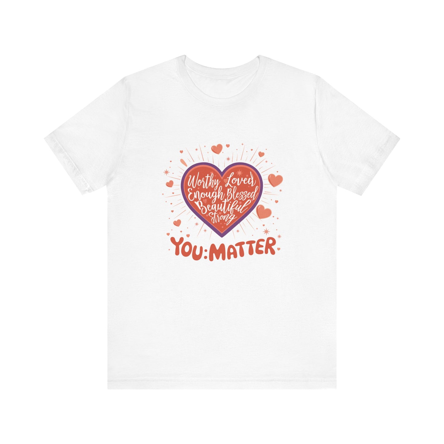 You are worthy, you are loved, you are needed, you are enough, YOU: MATTER Graphic Tee for Empowerment and Daily Encouragement