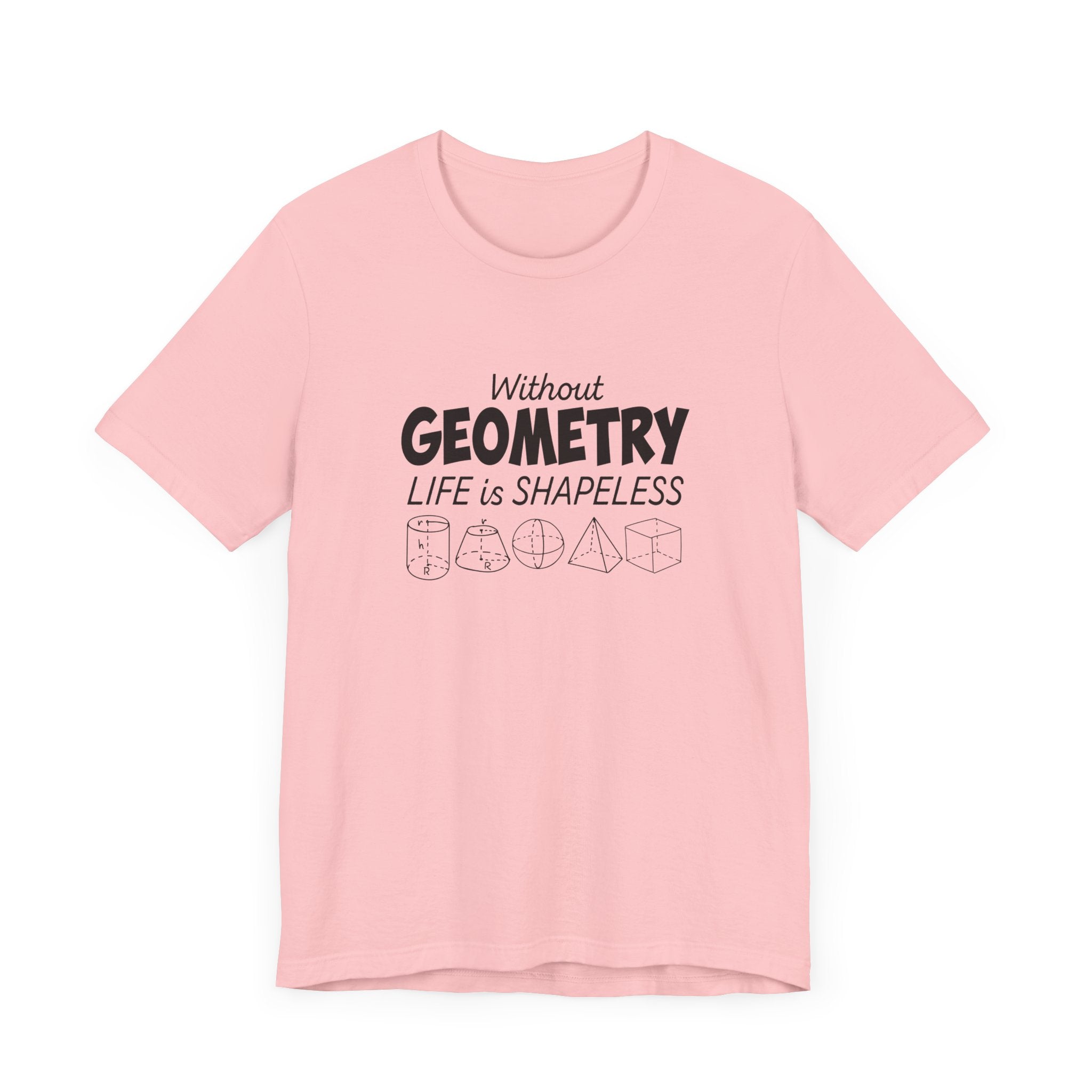 Math Humor T-Shirt – Without Geometry Life Is Shapeless with 3D Shapes