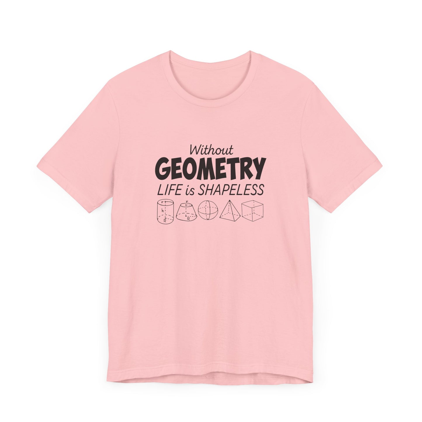 Math Humor T-Shirt – Without Geometry Life Is Shapeless with 3D Shapes