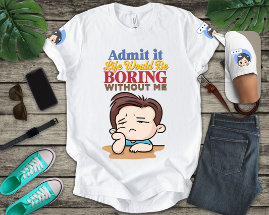 Admit It Life Would Be Boring Without Me T-Shirt – Funny Confidence Humor Graphic Tee