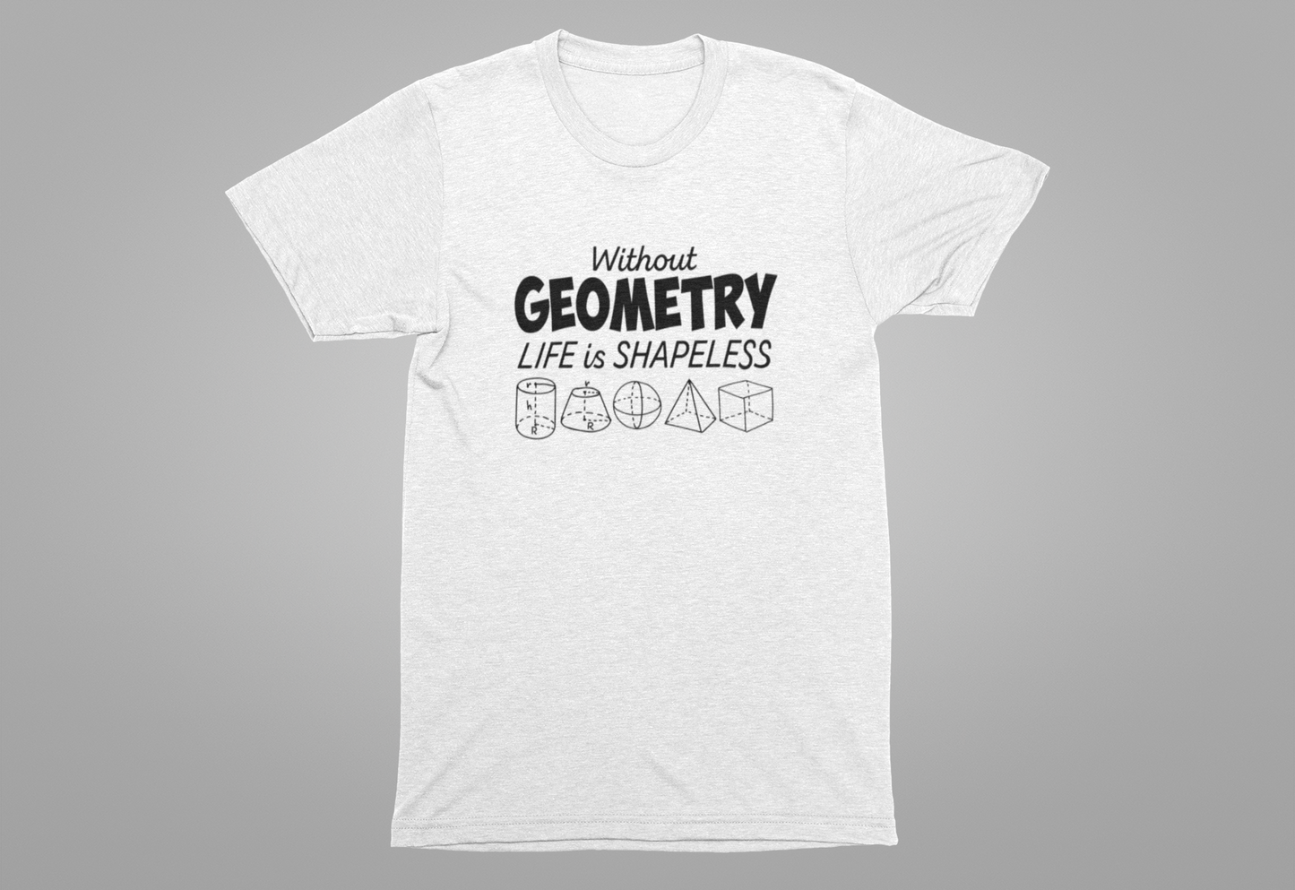 Math Humor T-Shirt – Without Geometry Life Is Shapeless with 3D Shapes